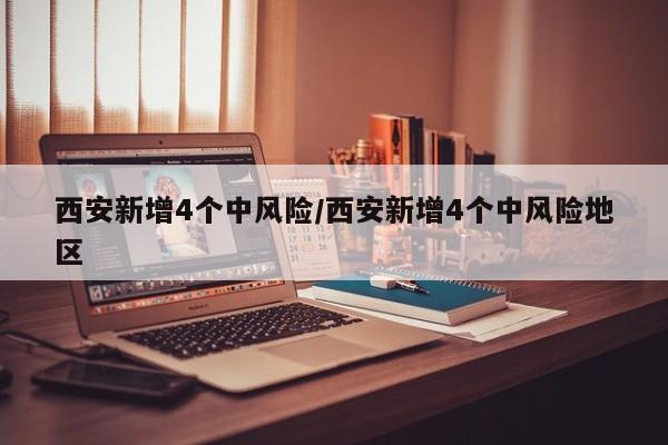 西安新增4个中风险/西安新增4个中风险地区