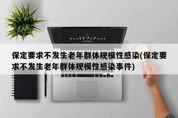 保定要求不发生老年群体规模性感染(保定要求不发生老年群体规模性感染事件)