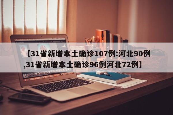 【31省新增本土确诊107例:河北90例,31省新增本土确诊96例河北72例】