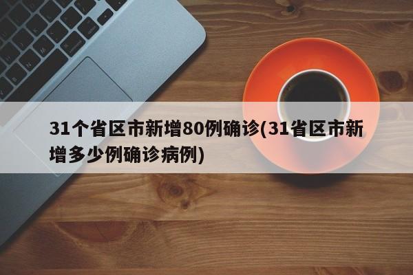 31个省区市新增80例确诊(31省区市新增多少例确诊病例)