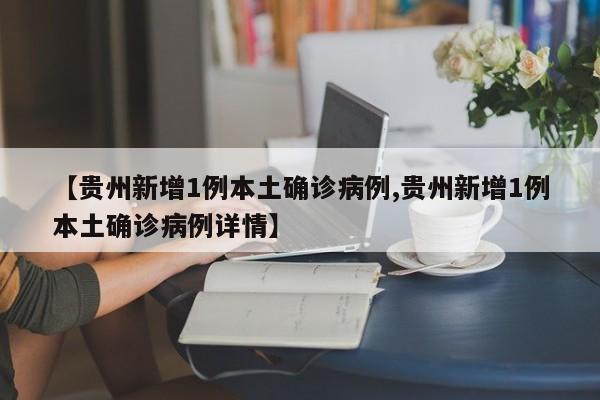 【贵州新增1例本土确诊病例,贵州新增1例本土确诊病例详情】