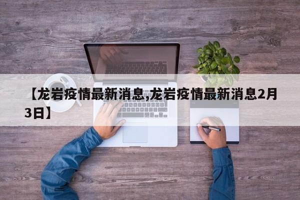 【龙岩疫情最新消息,龙岩疫情最新消息2月3日】