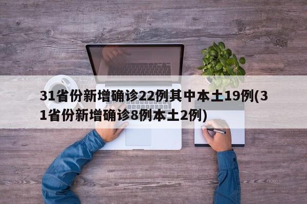 31省份新增确诊22例其中本土19例(31省份新增确诊8例本土2例)