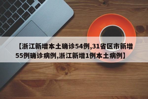 【浙江新增本土确诊54例,31省区市新增55例确诊病例,浙江新增1例本土病例】